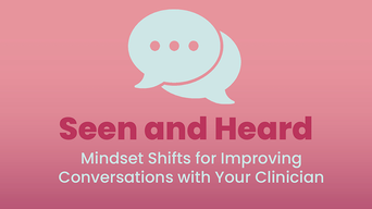 Seen and Heard: Mindset Shifts for Improving Conversations with Your Clinician